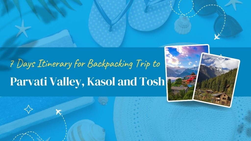 7 Days Itinerary for Trip to Parvati Valley, Kasol and&nbsp;Tosh